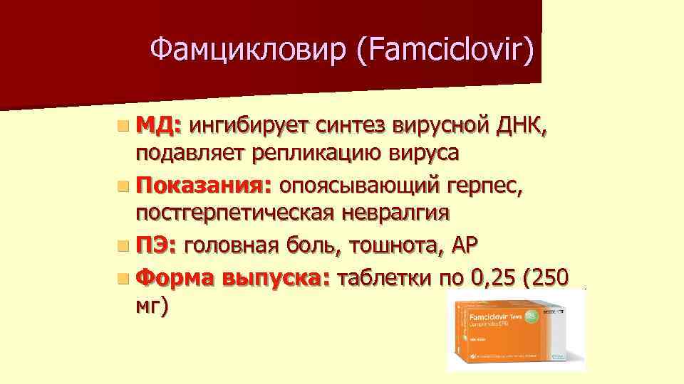 Фамцикловир (Famciclovir) n МД: ингибирует синтез вирусной ДНК, подавляет репликацию вируса n Показания: опоясывающий