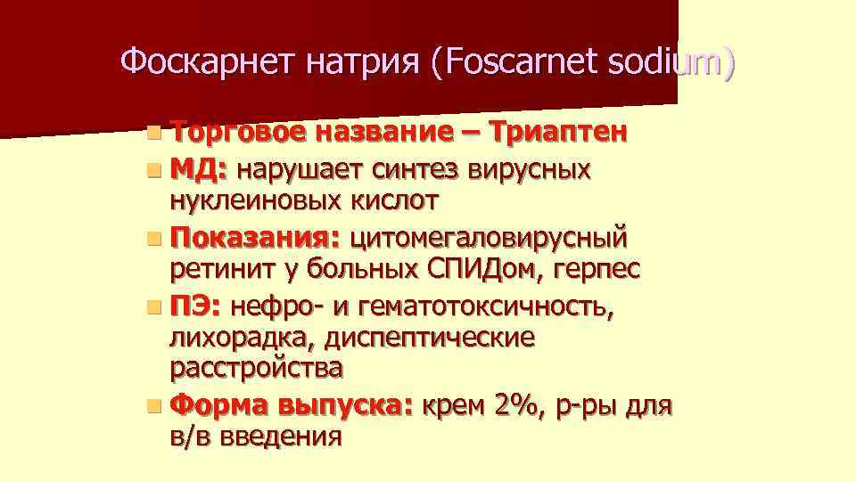 Фоскарнет натрия (Foscarnet sodium) n Торговое название – Триаптен n МД: нарушает синтез вирусных