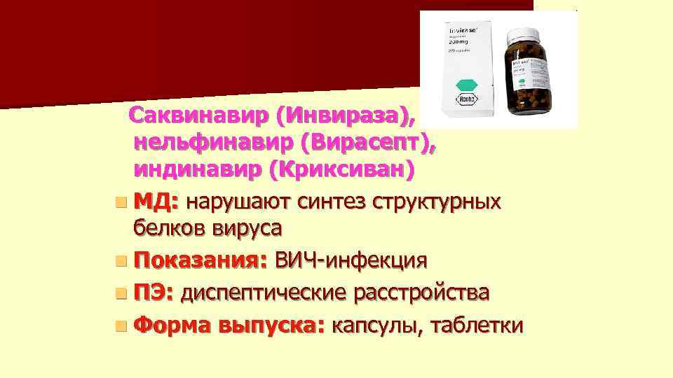 Саквинавир (Инвираза), нельфинавир (Вирасепт), индинавир (Криксиван) n МД: нарушают синтез структурных белков вируса n