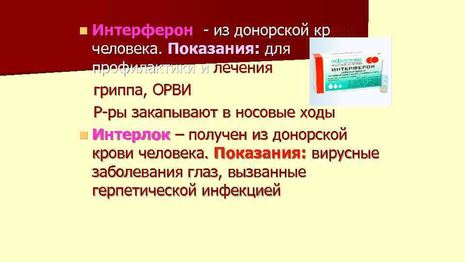 n Интерферон - из донорской крови человека. Показания: для профилактики и лечения гриппа, ОРВИ