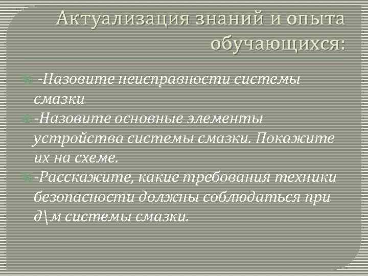 Актуализация знаний и опыта обучающихся: -Назовите неисправности системы смазки -Назовите основные элементы устройства системы