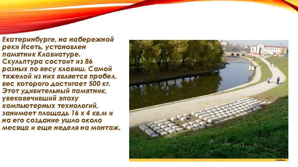 Екатеринбурге, на набережной реки Исеть, установлен памятник Клавиатуре. Скульптура состоит из 86 разных по