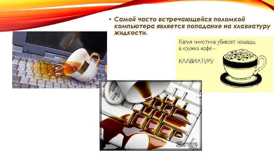 • Самой часто встречающейся поломкой компьютера является попадание на клавиатуру жидкости. 