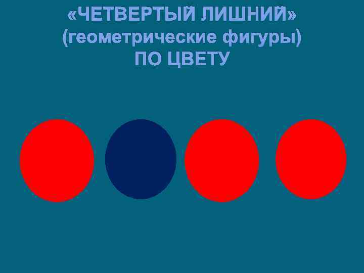  «ЧЕТВЕРТЫЙ ЛИШНИЙ» (геометрические фигуры) ПО ЦВЕТУ 