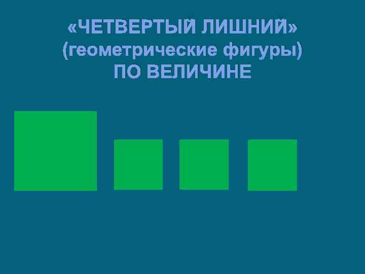  «ЧЕТВЕРТЫЙ ЛИШНИЙ» (геометрические фигуры) ПО ВЕЛИЧИНЕ 