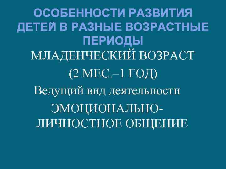 ОСОБЕННОСТИ РАЗВИТИЯ ДЕТЕЙ В РАЗНЫЕ ВОЗРАСТНЫЕ ПЕРИОДЫ МЛАДЕНЧЕСКИЙ ВОЗРАСТ (2 МЕС. ‒ 1 ГОД)