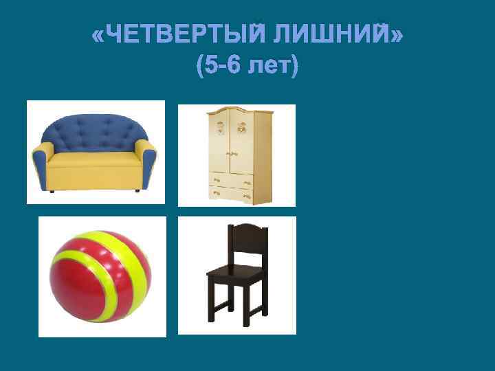  «ЧЕТВЕРТЫЙ ЛИШНИЙ» (5 -6 лет) 