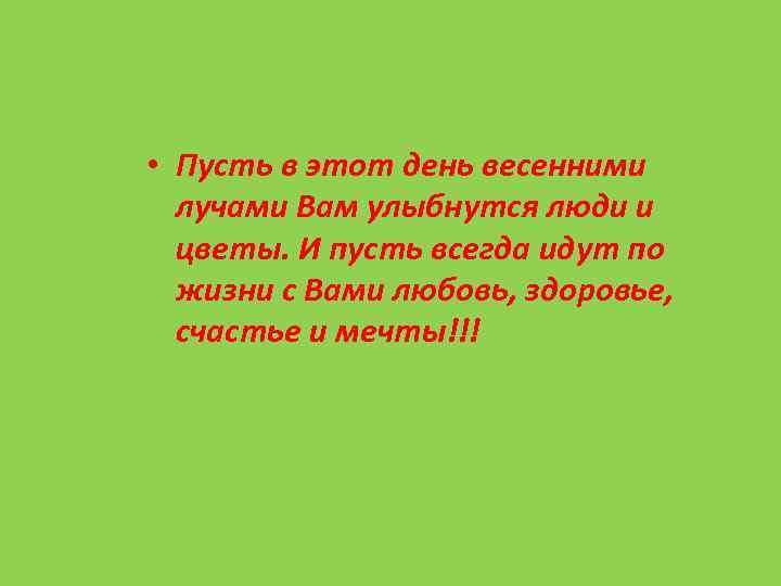  • Пусть в этот день весенними лучами Вам улыбнутся люди и цветы. И