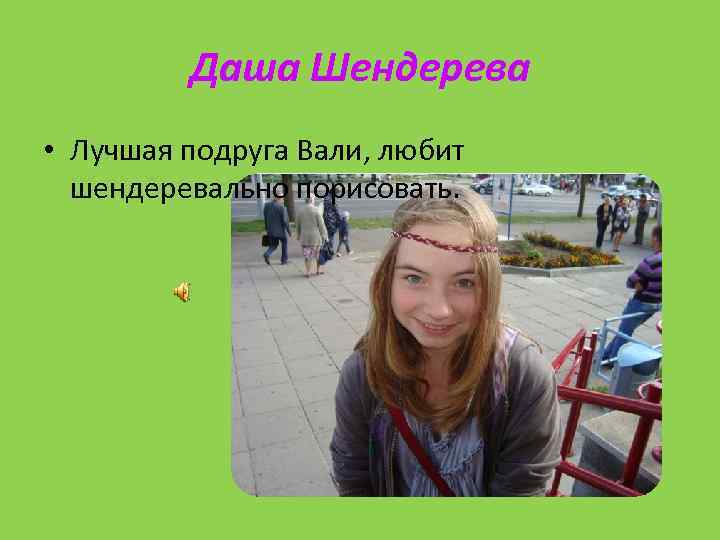 Даша Шендерева • Лучшая подруга Вали, любит шендеревально порисовать. 