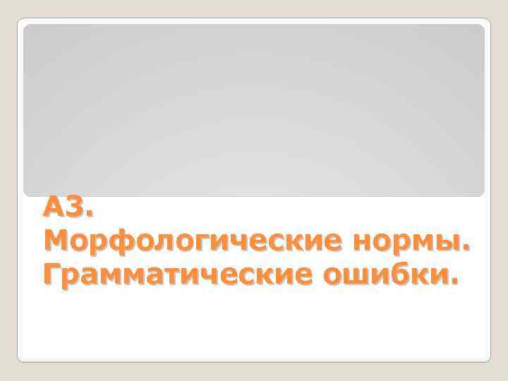 А 3. Морфологические нормы. Грамматические ошибки. 