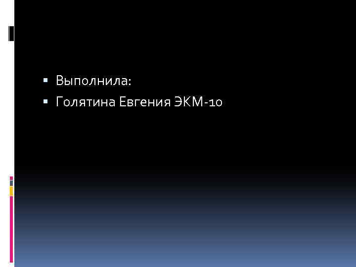  Выполнила: Голятина Евгения ЭКМ-10 