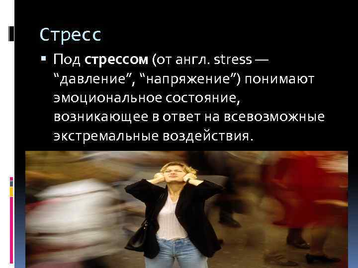 Стресс Под стрессом (от англ. stress — “давление”, “напряжение”) понимают эмоциональное состояние, возникающее в