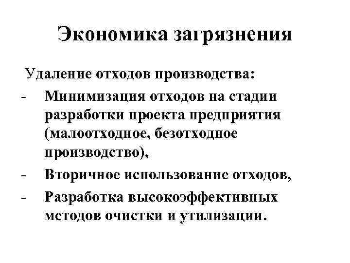 Экономика загрязнения Удаление отходов производства: - Минимизация отходов на стадии разработки проекта предприятия (малоотходное,