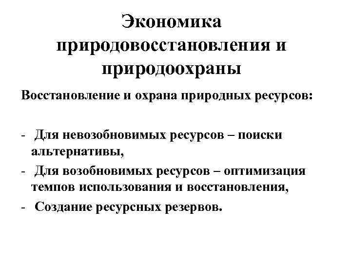 Экономика природовосстановления и природоохраны Восстановление и охрана природных ресурсов: - Для невозобновимых ресурсов –