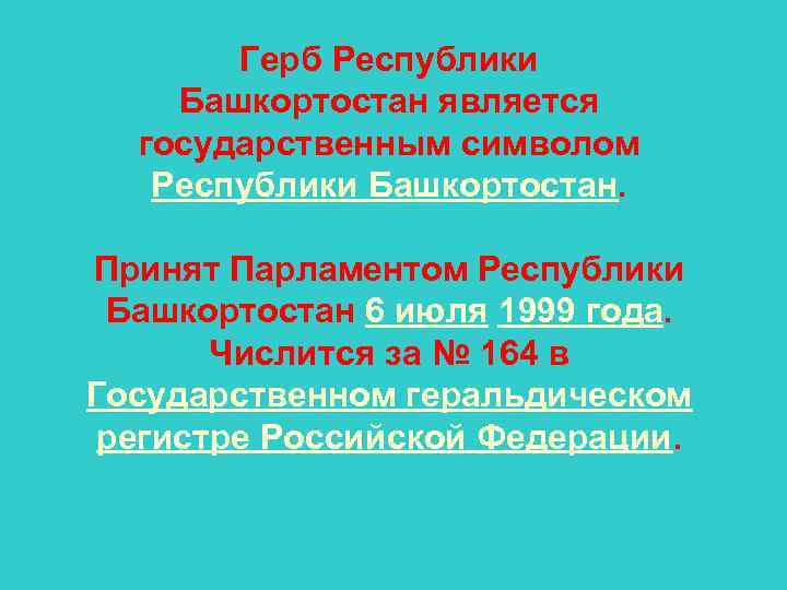 Герб Республики Башкортостан является государственным символом Республики Башкортостан. Принят Парламентом Республики Башкортостан 6 июля