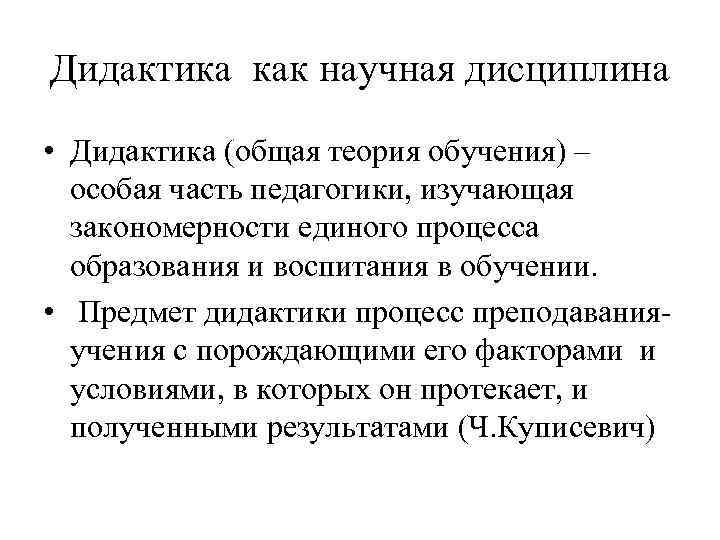 Дидактика как научная дисциплина • Дидактика (общая теория обучения) – особая часть педагогики, изучающая