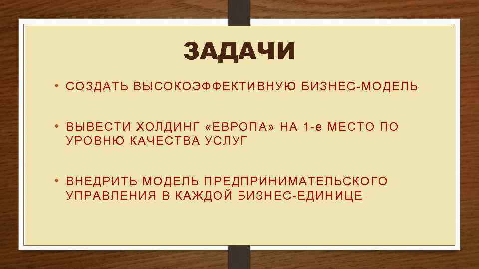 ЗАДАЧИ • СОЗДАТЬ ВЫСОКОЭФФЕКТИВНУЮ БИЗНЕС-МОДЕЛЬ • ВЫВЕСТИ ХОЛДИНГ «ЕВРОПА» НА 1 -е МЕСТО ПО