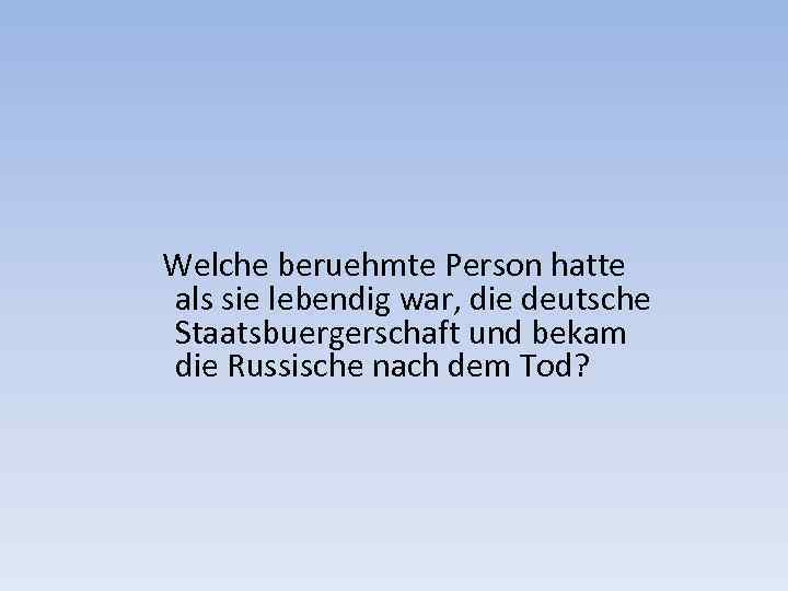  Welche beruehmte Person hatte als sie lebendig war, die deutsche Staatsbuergerschaft und bekam