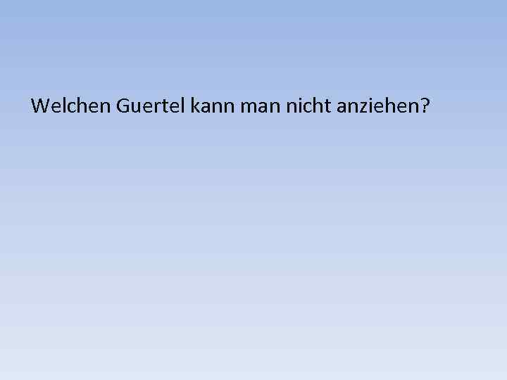 Welchen Guertel kann man nicht anziehen? 