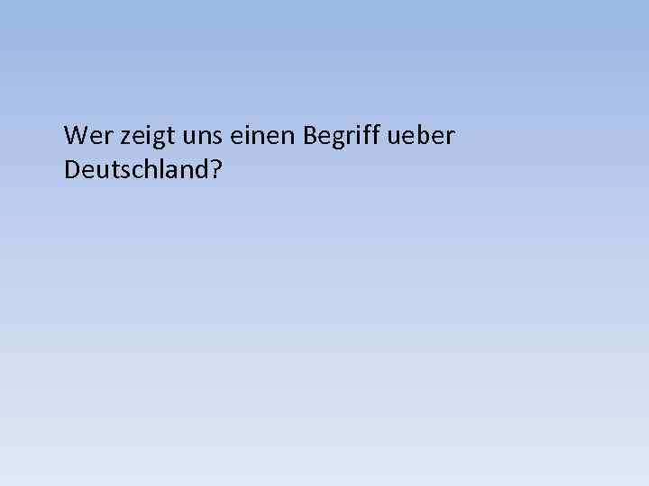 Wer zeigt uns einen Begriff ueber Deutschland? 