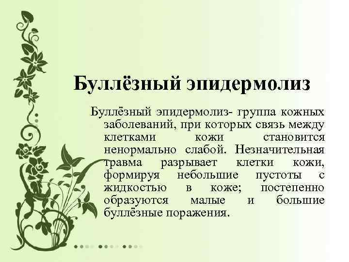 Буллёзный эпидермолиз- группа кожных заболеваний, при которых связь между клетками кожи становится ненормально слабой.