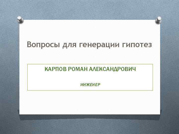 Вопросы для генерации гипотез КАРПОВ РОМАН АЛЕКСАНДРОВИЧ ИНЖЕНЕР 