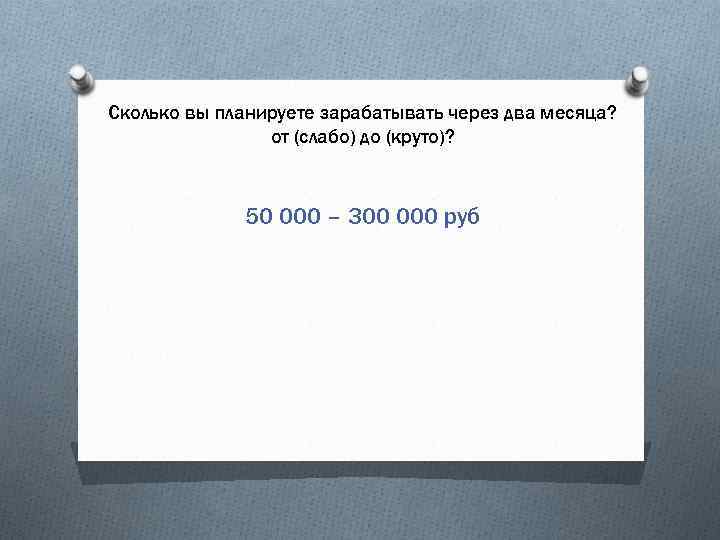 Сколько вы планируете зарабатывать через два месяца? от (слабо) до (круто)? 50 000 –