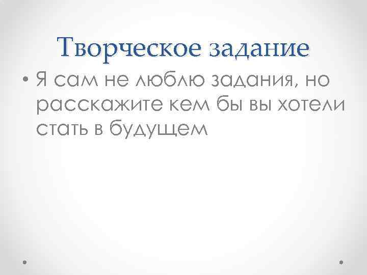 Творческое задание • Я сам не люблю задания, но расскажите кем бы вы хотели