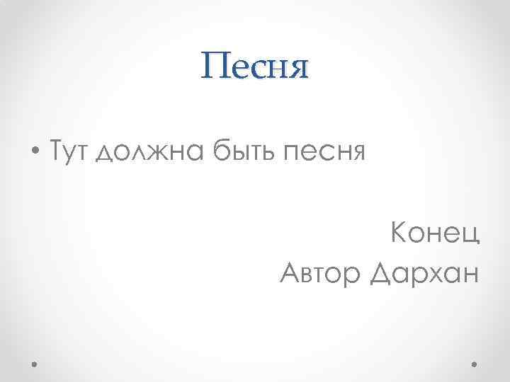 Песня • Тут должна быть песня Конец Автор Дархан 