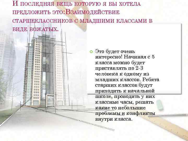 И ПОСЛЕДНЯЯ ВЕЩЬ КОТОРУЮ Я БЫ ХОТЕЛА ПРЕДЛОЖИТЬ ЭТО: ВЗАИМОДЕЙСТВИЕ СТАРШЕКЛАССНИКОВ С МЛАДШИМИ КЛАССАМИ