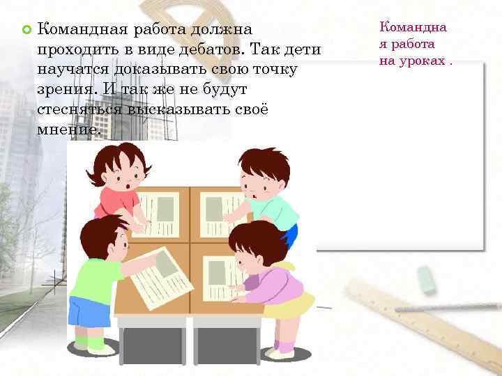  Командная работа должна проходить в виде дебатов. Так дети научатся доказывать свою точку