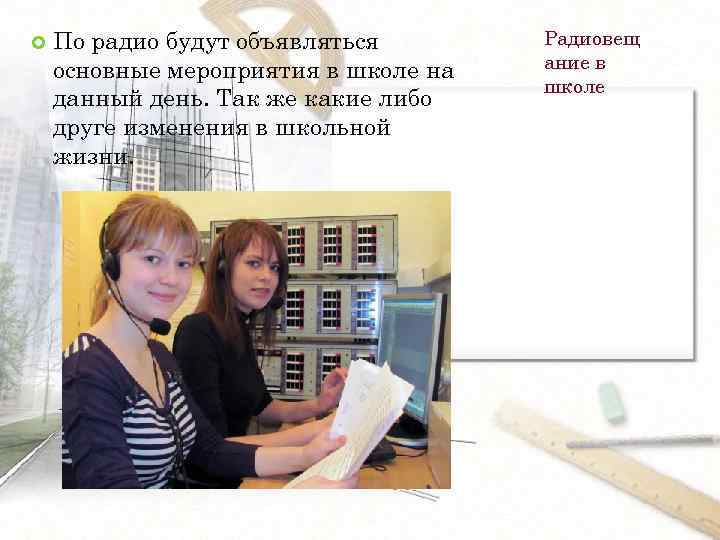  По радио будут объявляться основные мероприятия в школе на данный день. Так же