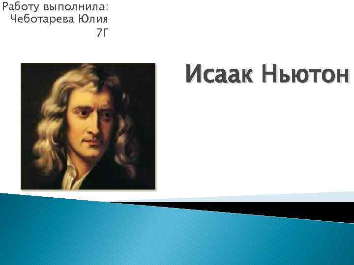 Работу выполнила: Чеботарева Юлия 7 Г Исаак Ньютон 