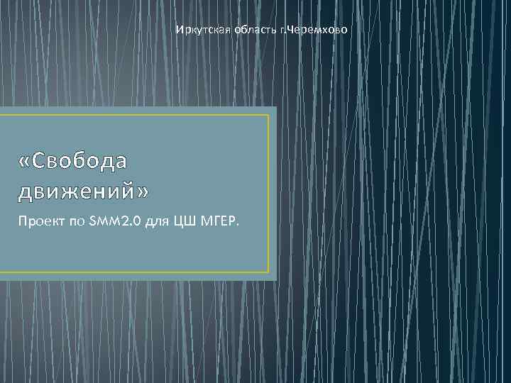 Иркутская область г. Черемхово «Свобода движений» Проект по SMM 2. 0 для ЦШ МГЕР.