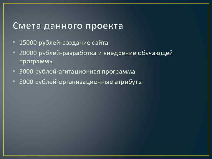 Смета данного проекта • 15000 рублей-создание сайта • 20000 рублей-разработка и внедрение обучающей программы