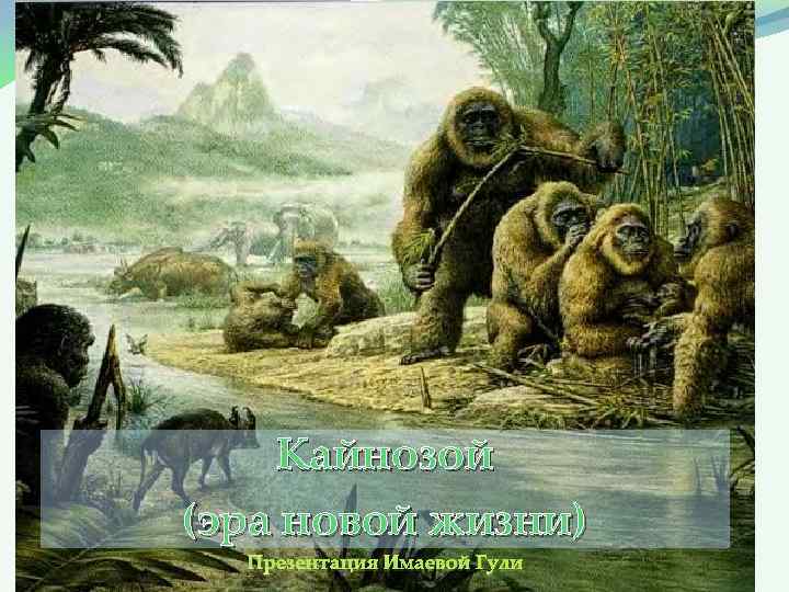 Кайнозой (эра новой жизни) Презентация Имаевой Гули 