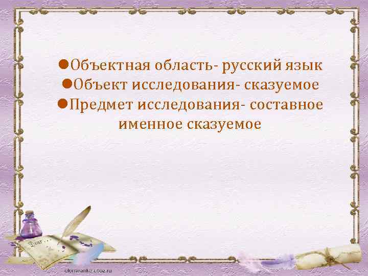 l. Объектная область- русский язык l. Объект исследования- сказуемое l. Предмет исследования- составное именное