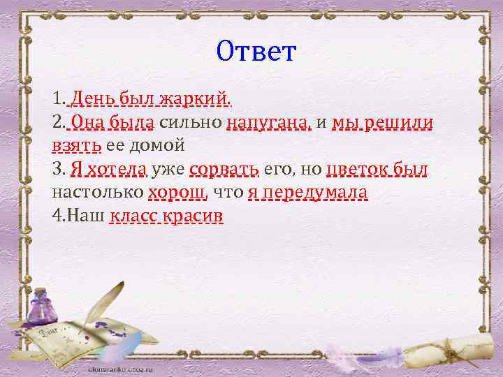 Ответ 1. День был жаркий. 2. Она была сильно напугана, и мы решили взять