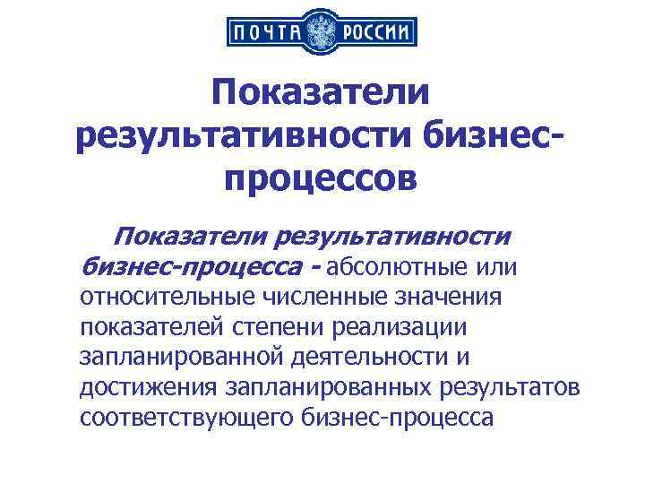 Показатели результативности бизнеспроцессов Показатели результативности бизнес-процесса - абсолютные или относительные численные значения показателей степени