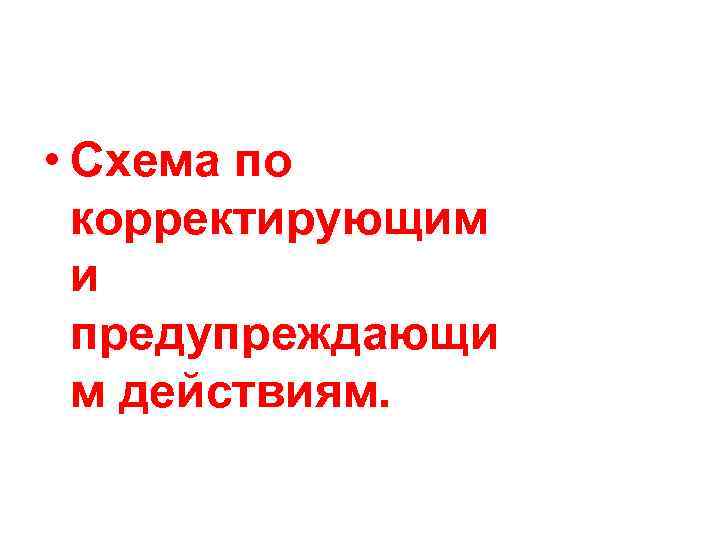  • Схема по корректирующим и предупреждающи м действиям. 
