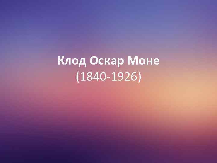 Клод Оскар Моне (1840 -1926) 