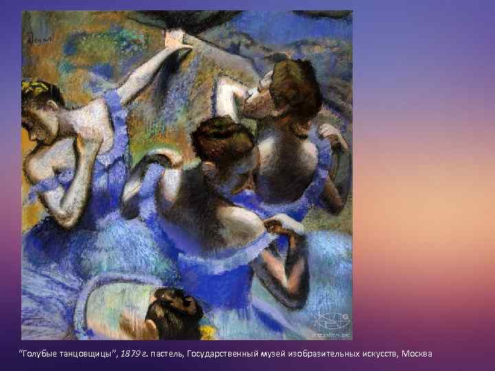 “Голубые танцовщицы”, 1879 г. пастель, Государственный музей изобразительных искусств, Москва 
