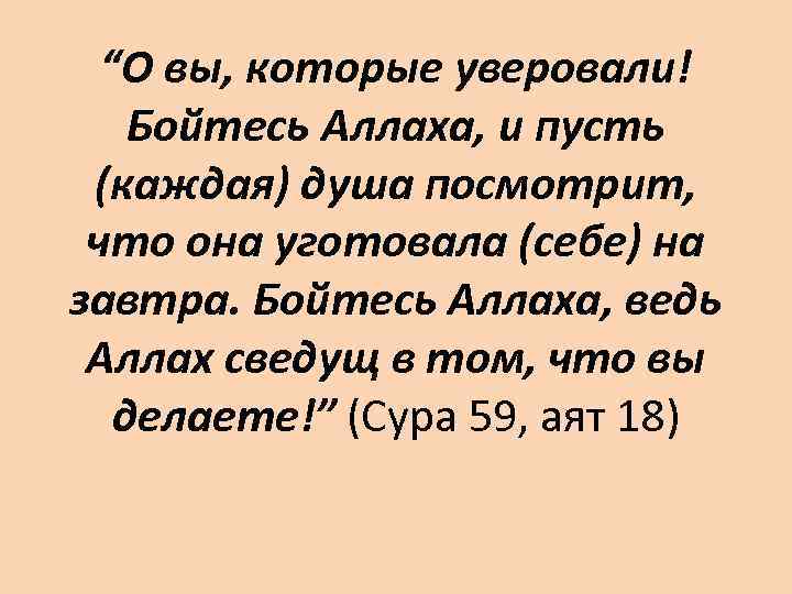 “О вы, которые уверовали! Бойтесь Аллаха, и пусть (каждая) душа посмотрит, что она уготовала