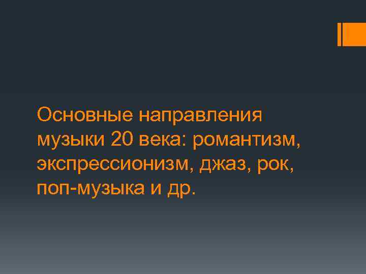 Основные направления музыки 20 века: романтизм, экспрессионизм, джаз, рок, поп музыка и др. 