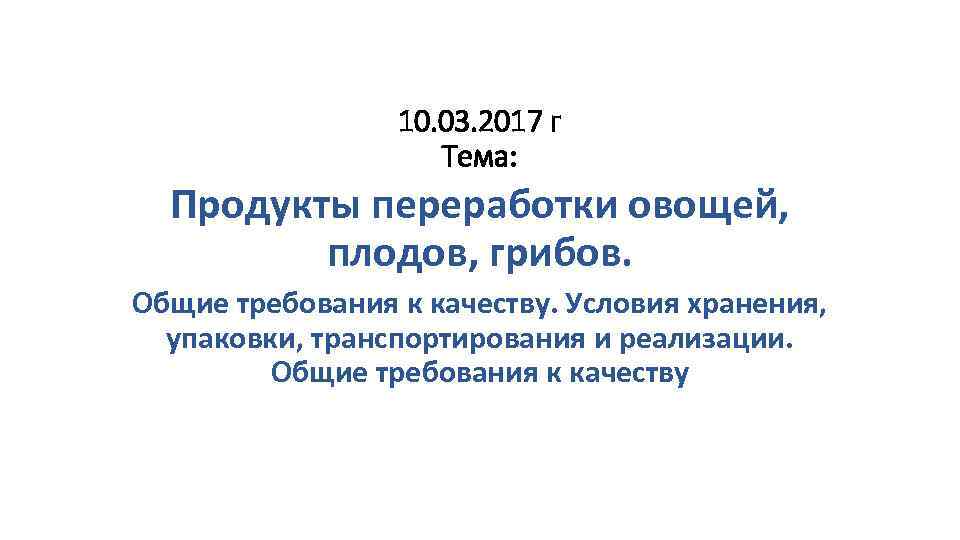 10. 03. 2017 г Тема: Продукты переработки овощей, плодов, грибов. Общие требования к качеству.