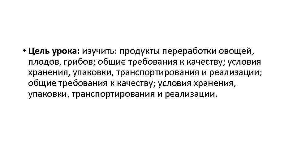  • Цель урока: изучить: продукты переработки овощей, плодов, грибов; общие требования к качеству;
