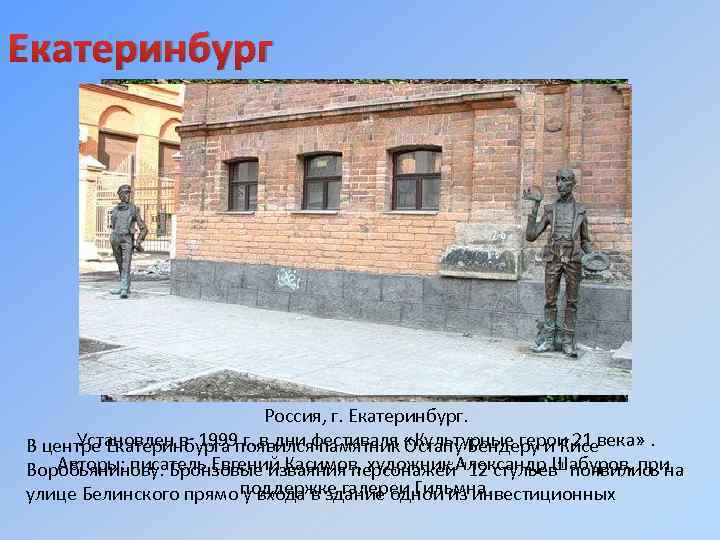 Екатеринбург Россия, г. Екатеринбург. Установлен в 1999 г. в дни фестиваля «Культурные герои 21