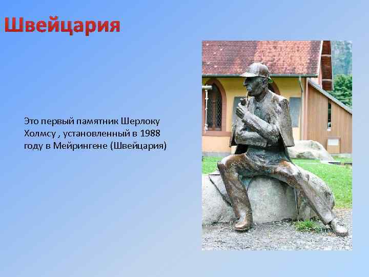 Швейцария Это первый памятник Шерлоку Холмсу , установленный в 1988 году в Мейрингене (Швейцария)