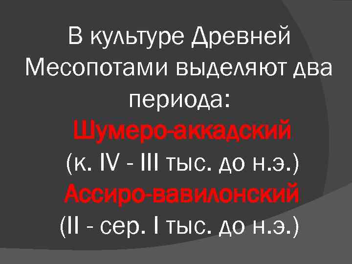 В культуре Древней Месопотами выделяют два периода: Шумеро-аккадский (к. IV - III тыс. до