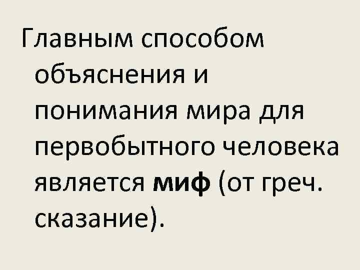 Главным способом объяснения и понимания мира для первобытного человека является миф (от греч. сказание).